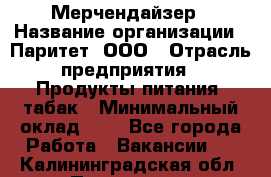 Мерчендайзер › Название организации ­ Паритет, ООО › Отрасль предприятия ­ Продукты питания, табак › Минимальный оклад ­ 1 - Все города Работа » Вакансии   . Калининградская обл.,Приморск г.